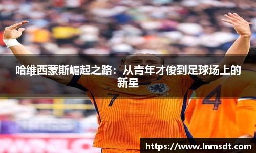 哈维西蒙斯崛起之路：从青年才俊到足球场上的新星