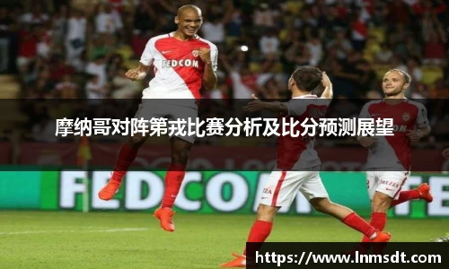 摩纳哥对阵第戎比赛分析及比分预测展望
