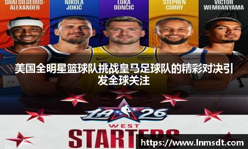 美国全明星篮球队挑战皇马足球队的精彩对决引发全球关注